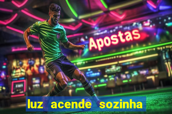 luz acende sozinha a noite espiritismo luz